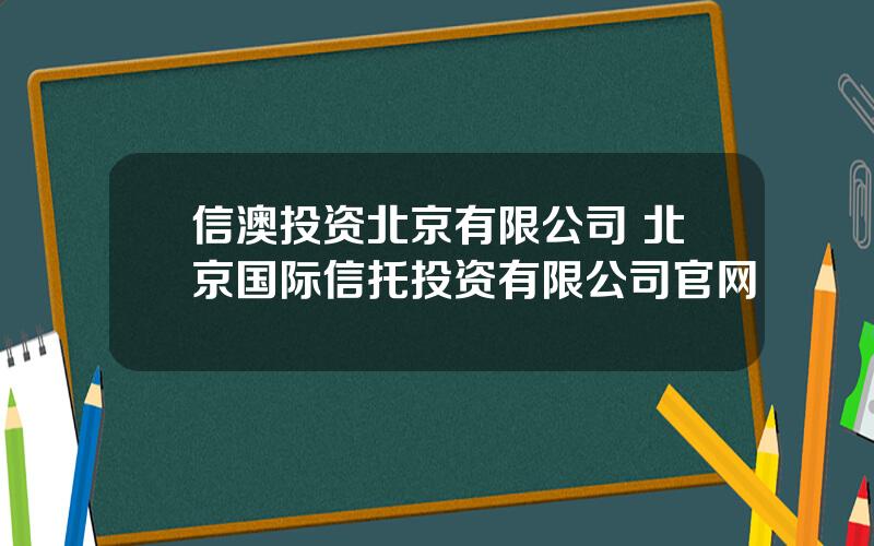 信澳投资北京有限公司 北京国际信托投资有限公司官网